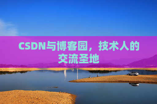 CSDN与博客园,技术人的交流圣地