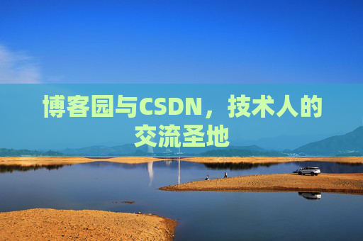 博客园与CSDN,技术人的交流圣地 博客园与CSDN,技术人的交流圣地